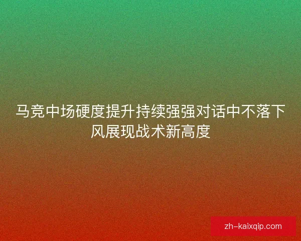 马竞中场硬度提升持续强强对话中不落下风展现战术新高度